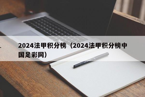 2024法甲积分榜（2024法甲积分榜中国足彩网）
