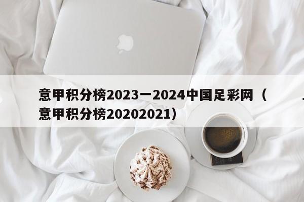意甲积分榜2023一2024中国足彩网（意甲积分榜20202021）