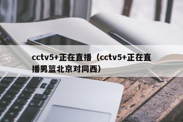 cctv5+正在直播（cctv5+正在直播男篮北京对同西）