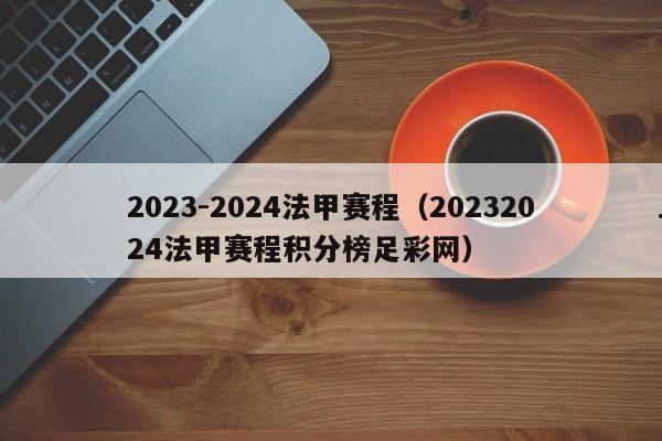 2023-2024法甲赛程（20232024法甲赛程积分榜足彩网）